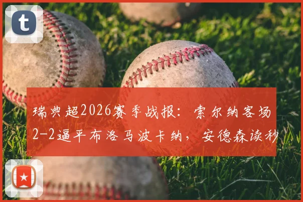 瑞典超2026赛季战报:索尔纳客场2-2逼平布洛马波卡纳,安德森读秒绝平救主