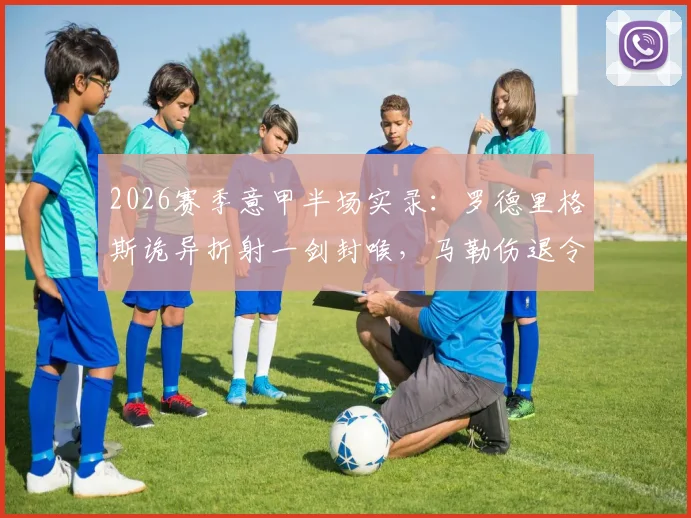 2026赛季意甲半场实录：罗德里格斯诡异折射一剑封喉，马勒伤退令克雷莫纳雪上加霜，主场0-1落后科莫