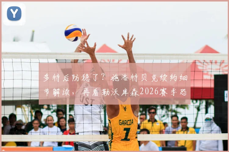 多特后防稳了？施洛特贝克续约细节解读，再看勒沃库森2026赛季恐怖火力全分析