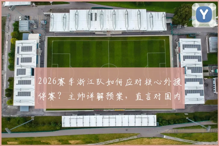 2026赛季浙江队如何应对核心外援停赛？主帅详解预案，直言对国内球员充满信心