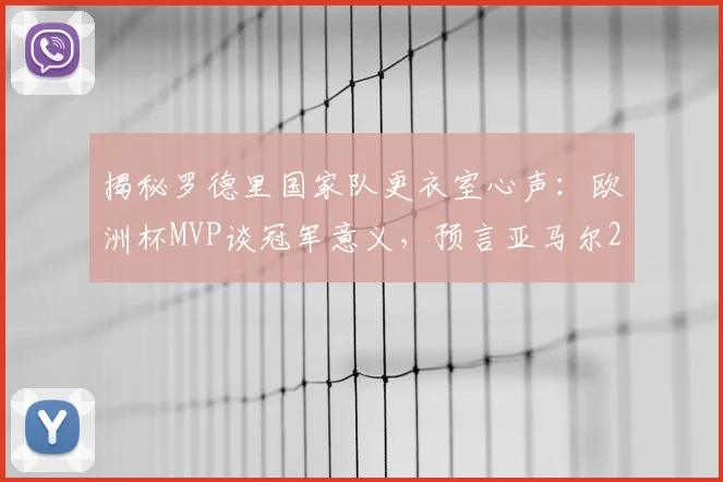 揭秘罗德里国家队更衣室心声：欧洲杯MVP谈冠军意义，预言亚马尔2026年冲击金球奖