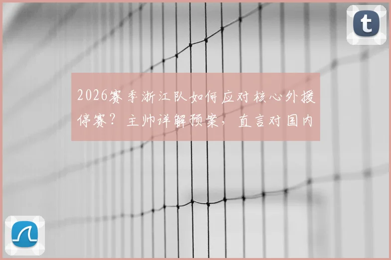 2026赛季浙江队如何应对核心外援停赛？主帅详解预案，直言对国内球员充满信心