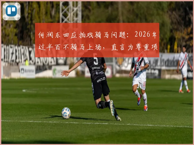 何润东回应拍戏骑马问题:2026年过半百不骑马上场,直言为尊重项羽角色,分析中年演员骑马替身风险