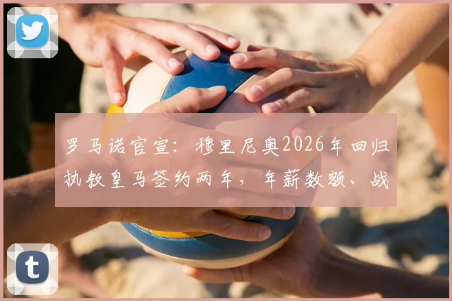 罗马诺官宣：穆里尼奥2026年回归执教皇马签约两年，年薪数额、战术打法与更衣室反应深度前瞻