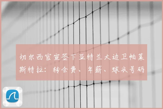 切尔西官宣签下亚特兰大边卫帕莱斯特拉：转会费、年薪、球衣号码及2026年前景全面解读