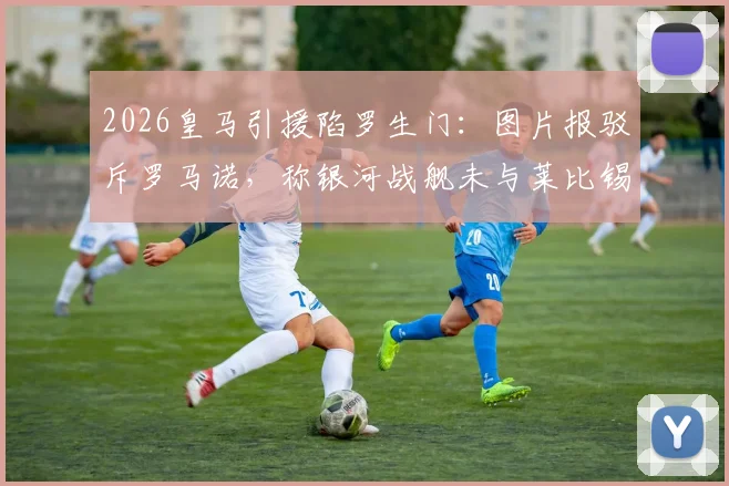 2026皇马引援陷罗生门：图片报驳斥罗马诺，称银河战舰未与莱比锡达协议，球迷该信谁？