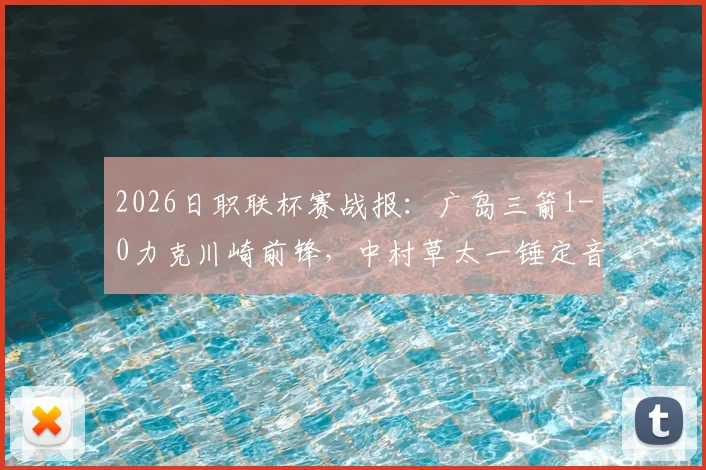 2026日职联杯赛战报:广岛三箭1-0力克川崎前锋,中村草太一锤定音,两回合总比分3-1强势晋级
