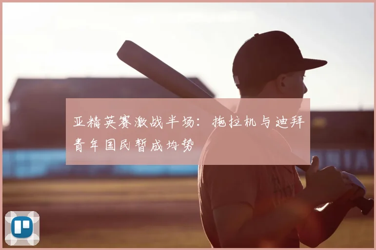 亚精英赛激战半场：拖拉机与迪拜青年国民暂成均势