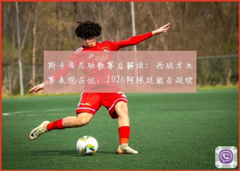 斯卡洛尼助教赛后解读：西班牙决赛表现占优，2026阿根廷能否延续现有战术风格成关键