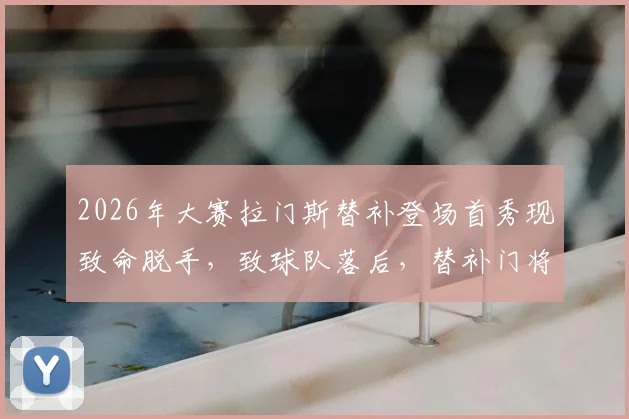2026年大赛拉门斯替补登场首秀现致命脱手，致球队落后，替补门将关键时刻失误全解析