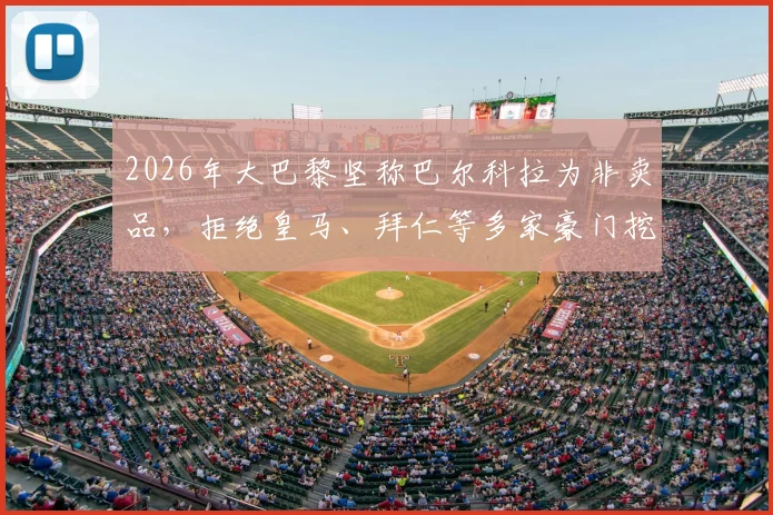2026年大巴黎坚称巴尔科拉为非卖品，拒绝皇马、拜仁等多家豪门挖角，背后原因与球员薪资解析