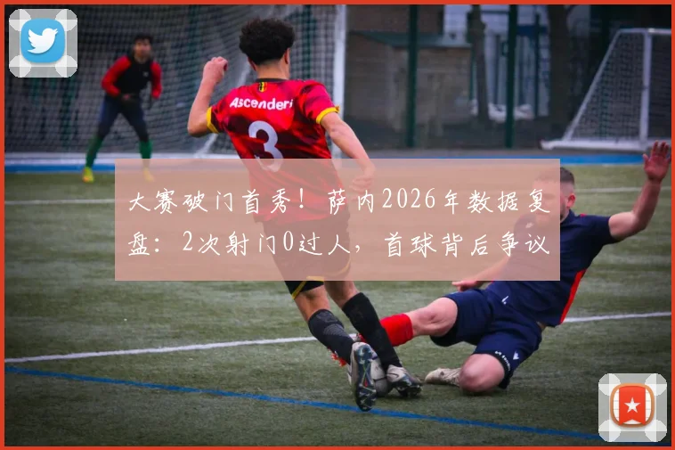 大赛破门首秀!萨内2026年数据复盘:2次射门0过人,首球背后争议何在?