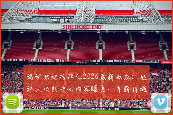 诺伊尔续约拜仁2026最新动态：经纪人谈判核心内容曝光，年薪待遇成关键，附未来门将位置分析