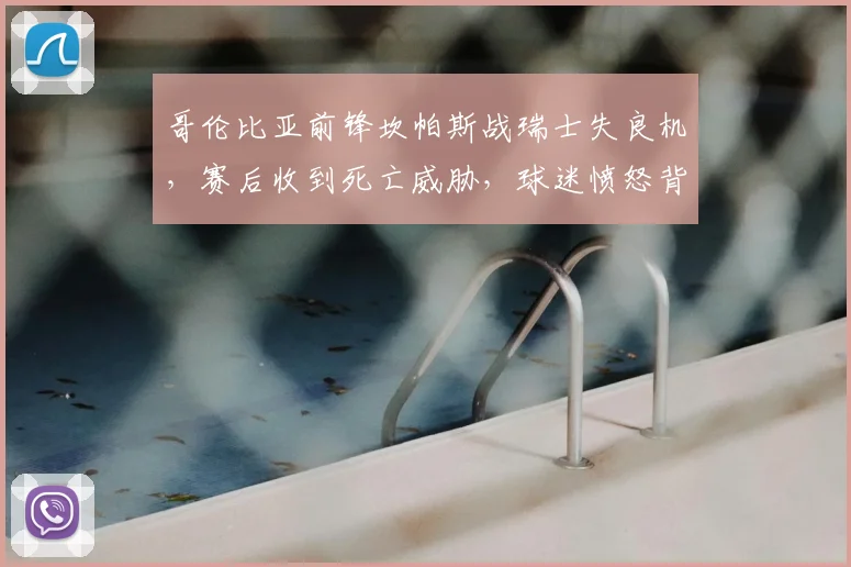 哥伦比亚前锋坎帕斯战瑞士失良机，赛后收到死亡威胁，球迷愤怒背后原因及2026世预赛影响分析