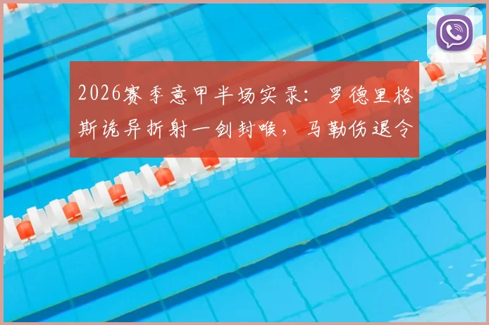 2026赛季意甲半场实录：罗德里格斯诡异折射一剑封喉，马勒伤退令克雷莫纳雪上加霜，主场0-1落后科莫