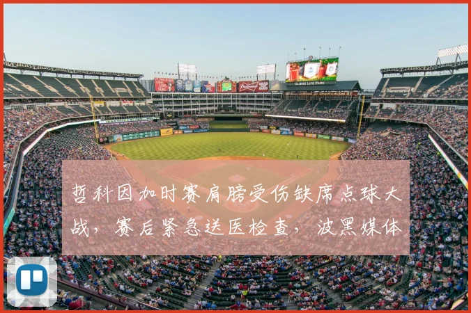 哲科因加时赛肩膀受伤缺席点球大战，赛后紧急送医检查，波黑媒体披露关键伤情