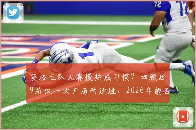 英格兰队大赛慢热成习惯?回顾近9届仅一次开局两连胜,2026年能否打破魔咒