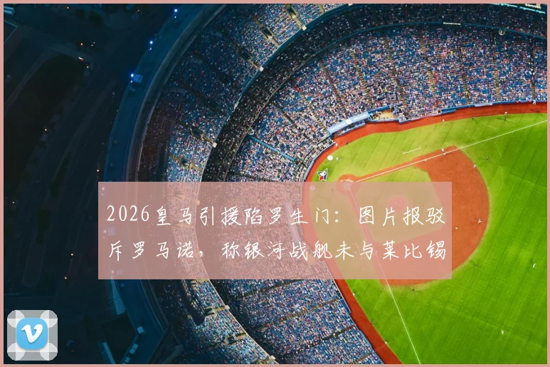 2026皇马引援陷罗生门：图片报驳斥罗马诺，称银河战舰未与莱比锡达协议，球迷该信谁？
